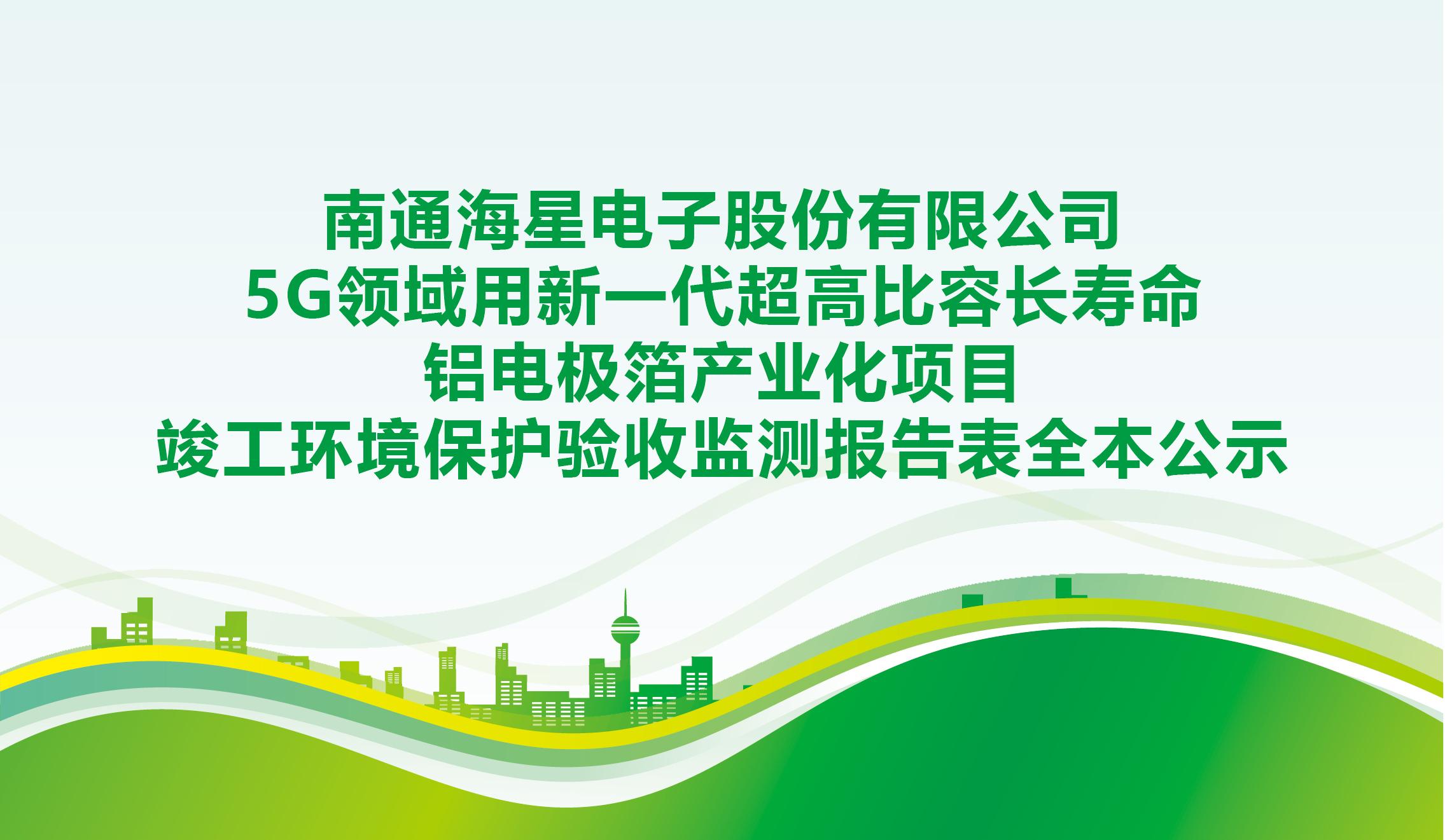 南通拉斯维加斯9888电子股份有限公司5G领域用新一代超高比容长寿命铝电极箔产业化项目竣工环境保护验收监测报告表全本公示